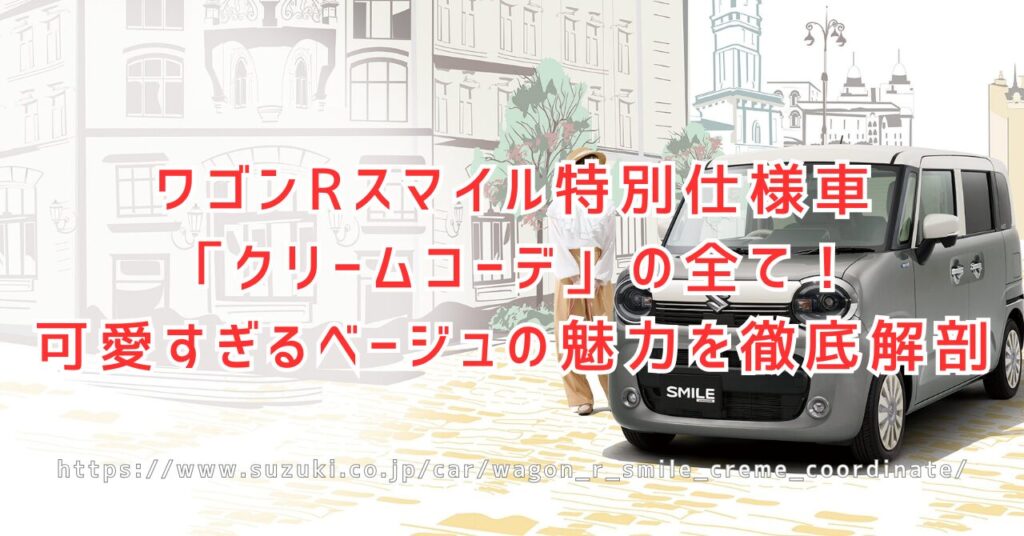 ワゴンRスマイル特別仕様車クリームコーデ徹底解説！魅力と欠点（https://www.suzuki.co.jp/car/wagon_r_smile_creme_coordinate/）